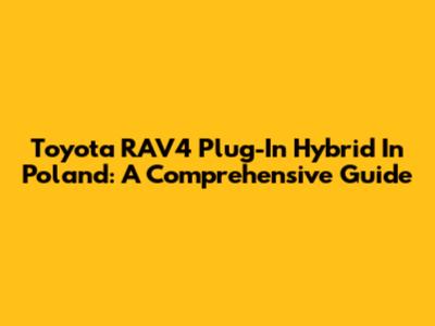 Toyota RAV4 Plug-In Hybrid In Poland: A Comprehensive Guide