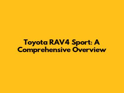 Toyota RAV4 Sport: A Comprehensive Overview