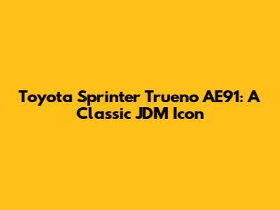 Toyota Sprinter Trueno AE91: A Classic JDM Icon