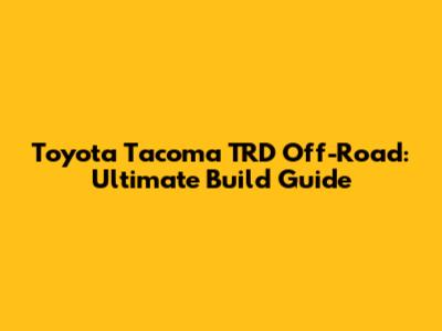 Toyota Tacoma TRD Off-Road: Ultimate Build Guide