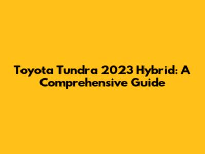 Toyota Tundra 2023 Hybrid: A Comprehensive Guide