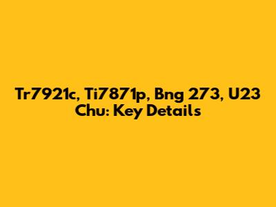 Tr7921c, Ti7871p, Bng 273, U23 Chu: Key Details