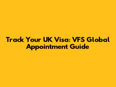 Track Your UK Visa: VFS Global Appointment Guide