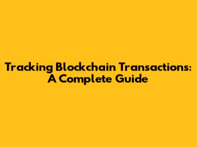 Tracking Blockchain Transactions: A Complete Guide