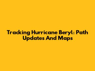 Tracking Hurricane Beryl: Path Updates And Maps