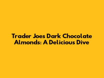 Trader Joe's Dark Chocolate Almonds: A Delicious Dive