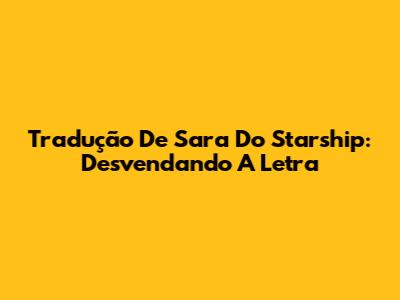 Tradução De "Sara" Do Starship: Desvendando A Letra