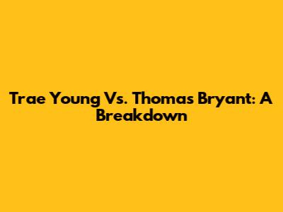 Trae Young Vs. Thomas Bryant: A Breakdown