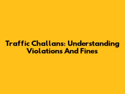 Traffic Challans: Understanding Violations And Fines