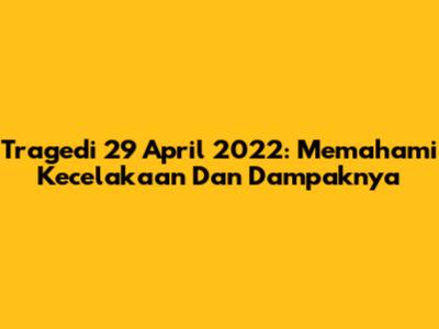 Tragedi 29 April 2022: Memahami Kecelakaan Dan Dampaknya