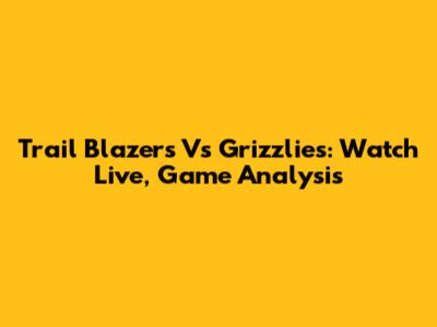 Trail Blazers Vs Grizzlies: Watch Live, Game Analysis