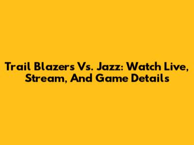 Trail Blazers Vs. Jazz: Watch Live, Stream, And Game Details