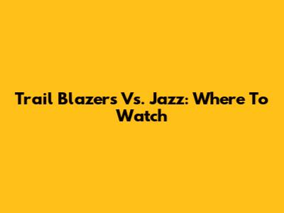 Trail Blazers Vs. Jazz: Where To Watch