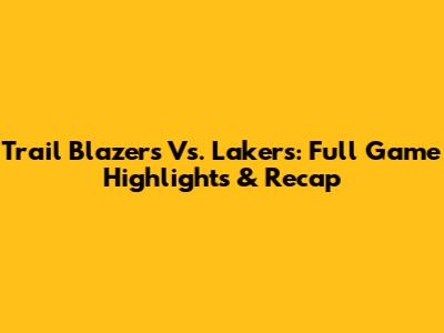 Trail Blazers Vs. Lakers: Full Game Highlights & Recap