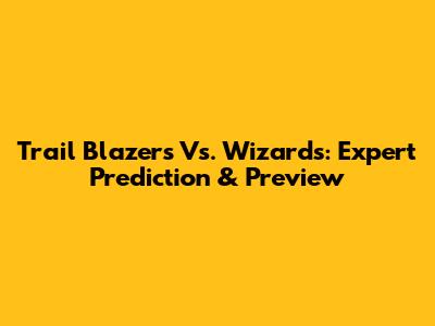 Trail Blazers Vs. Wizards: Expert Prediction & Preview