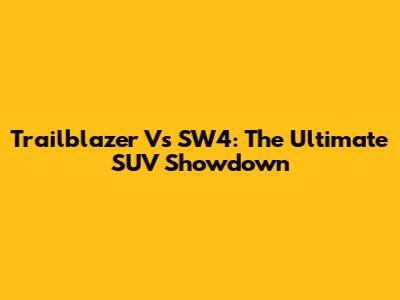 Trailblazer Vs SW4: The Ultimate SUV Showdown