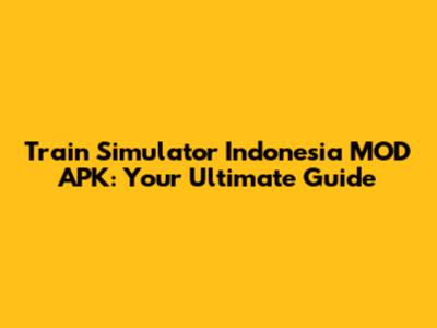 Train Simulator Indonesia MOD APK: Your Ultimate Guide