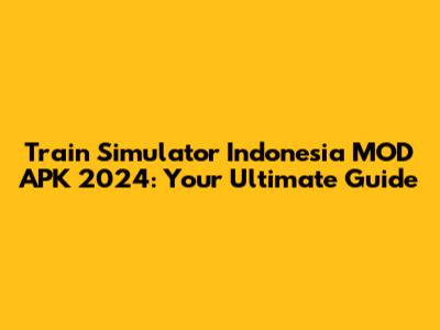 Train Simulator Indonesia MOD APK 2024: Your Ultimate Guide