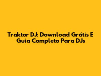 Traktor DJ: Download Grátis E Guia Completo Para DJs
