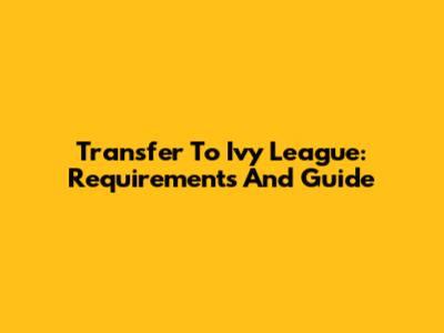 Transfer To Ivy League: Requirements And Guide