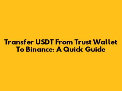 Transfer USDT From Trust Wallet To Binance: A Quick Guide