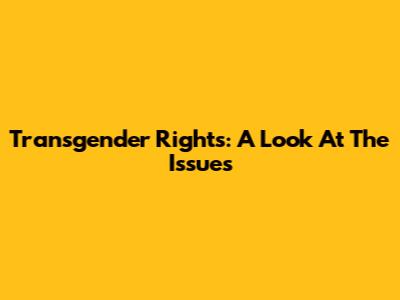 Transgender Rights: A Look At The Issues