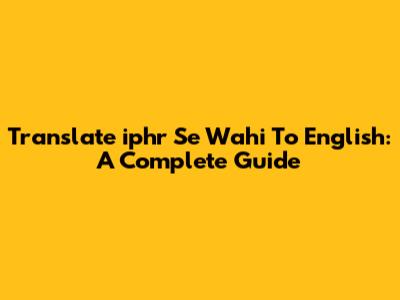 Translate 'iphr Se Wahi' To English: A Complete Guide