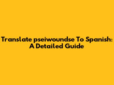 Translate 'pseiwoundse' To Spanish: A Detailed Guide
