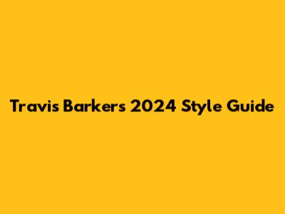 Travis Barker's 2024 Style Guide