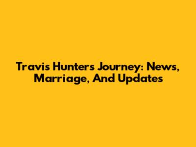 Travis Hunter's Journey: News, Marriage, And Updates
