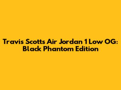 Travis Scott's Air Jordan 1 Low OG: Black Phantom Edition