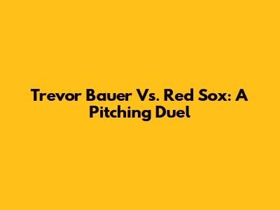 Trevor Bauer Vs. Red Sox: A Pitching Duel