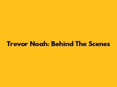 Trevor Noah: Behind The Scenes