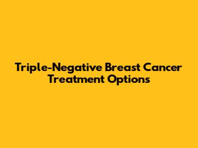 Triple-Negative Breast Cancer Treatment Options