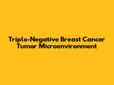 Triple-Negative Breast Cancer Tumor Microenvironment