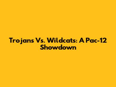 Trojans Vs. Wildcats: A Pac-12 Showdown