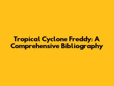 Tropical Cyclone Freddy: A Comprehensive Bibliography
