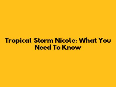 Tropical Storm Nicole: What You Need To Know
