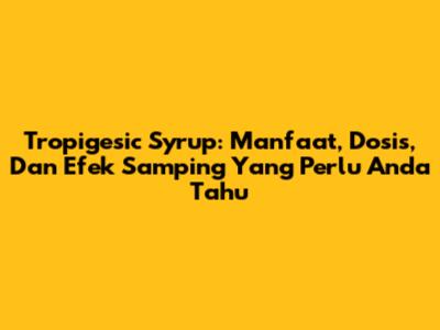 Tropigesic Syrup: Manfaat, Dosis, Dan Efek Samping Yang Perlu Anda Tahu
