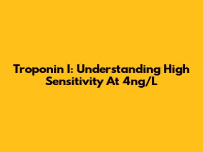 Troponin I: Understanding High Sensitivity At 4ng/L