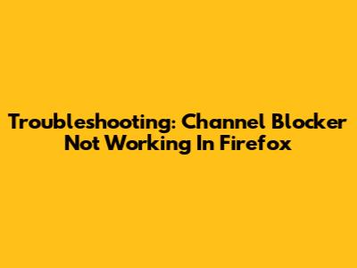 Troubleshooting: Channel Blocker Not Working In Firefox