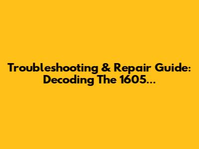 Troubleshooting & Repair Guide: Decoding The 1605...