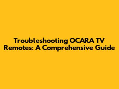 Troubleshooting OCARA TV Remotes: A Comprehensive Guide