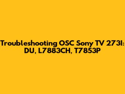 Troubleshooting OSC Sony TV 273I: DU, L7883CH, T7853P