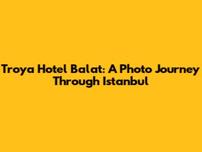 Troya Hotel Balat: A Photo Journey Through Istanbul