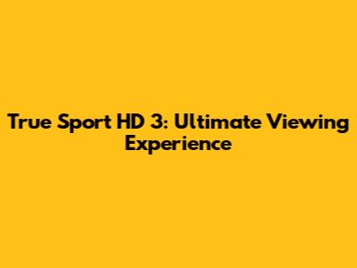 True Sport HD 3: Ultimate Viewing Experience