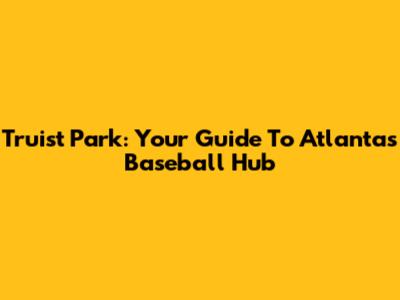 Truist Park: Your Guide To Atlanta's Baseball Hub
