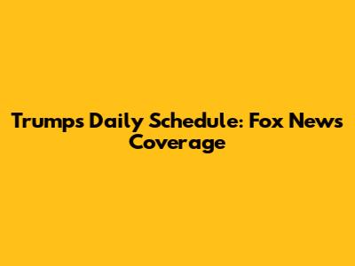 Trump's Daily Schedule: Fox News Coverage