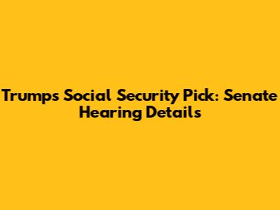 Trump's Social Security Pick: Senate Hearing Details