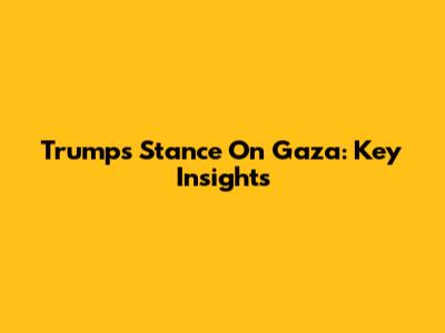 Trump's Stance On Gaza: Key Insights